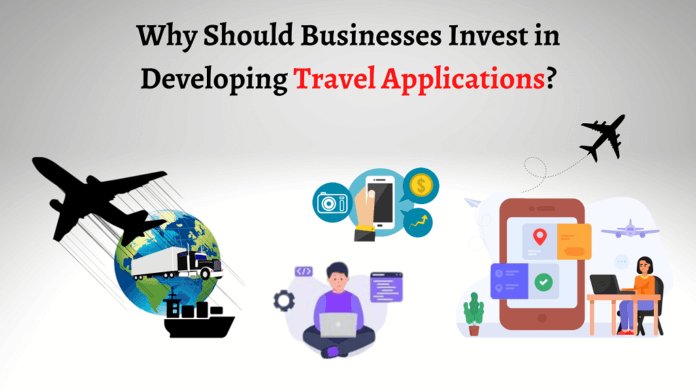 Why Should Businesses Invest in Developing Travel Applications?
